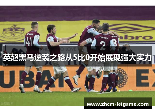 英超黑马逆袭之路从5比0开始展现强大实力