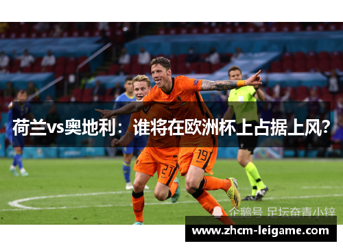 荷兰vs奥地利：谁将在欧洲杯上占据上风？
