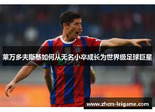 莱万多夫斯基如何从无名小卒成长为世界级足球巨星