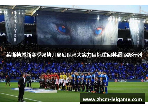 莱斯特城新赛季强势开局展现强大实力目标重回英超顶级行列 莱斯特城新赛季强势开局展现强大实力目标重回英超顶级行列