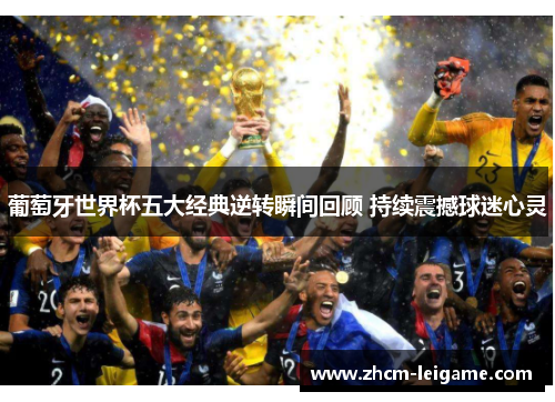 葡萄牙世界杯五大经典逆转瞬间回顾 持续震撼球迷心灵