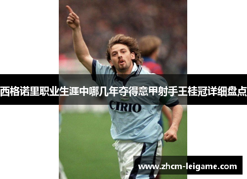 西格诺里职业生涯中哪几年夺得意甲射手王桂冠详细盘点