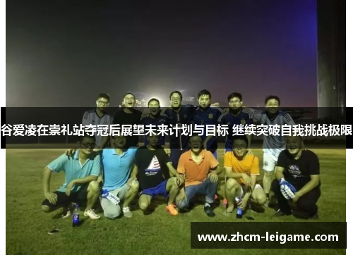 谷爱凌在崇礼站夺冠后展望未来计划与目标 继续突破自我挑战极限 谷爱凌在崇礼站夺冠后展望未来计划与目标 继续突破自我挑战极限