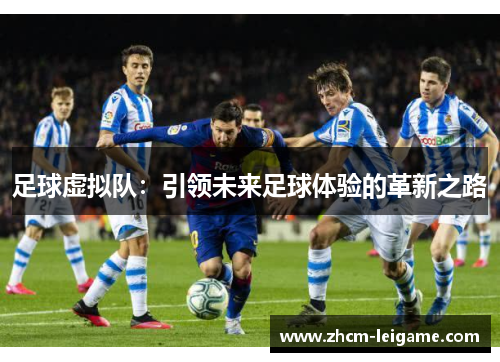 足球虚拟队:引领未来足球体验的革新之路 足球虚拟队:引领未来足球体验的革新之路