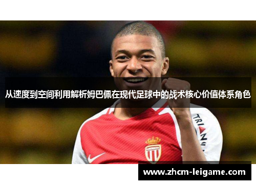 从速度到空间利用解析姆巴佩在现代足球中的战术核心价值体系角色 从速度到空间利用解析姆巴佩在现代足球中的战术核心价值体系角色