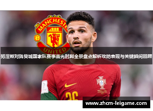 努涅斯对阵曼城国家队赛事高光时刻全景盘点解析攻防表现与关键瞬间回顾 努涅斯对阵曼城国家队赛事高光时刻全景盘点解析攻防表现与关键瞬间回顾