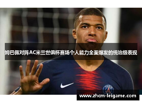 姆巴佩对阵AC米兰世俱杯赛场个人能力全面爆发的统治级表现 姆巴佩对阵AC米兰世俱杯赛场个人能力全面爆发的统治级表现