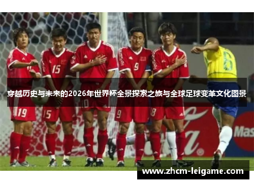 穿越历史与未来的2026年世界杯全景探索之旅与全球足球变革文化图景