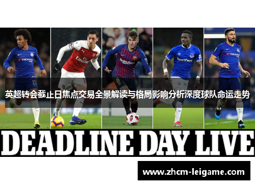 英超转会截止日焦点交易全景解读与格局影响分析深度球队命运走势 英超转会截止日焦点交易全景解读与格局影响分析深度球队命运走势