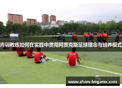 青训教练如何在实践中贯彻阿贾克斯足球理念与培养模式