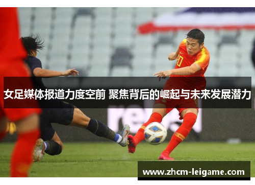 女足媒体报道力度空前 聚焦背后的崛起与未来发展潜力