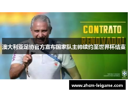澳大利亚足协官方宣布国家队主帅续约至世界杯结束 澳大利亚足协官方宣布国家队主帅续约至世界杯结束