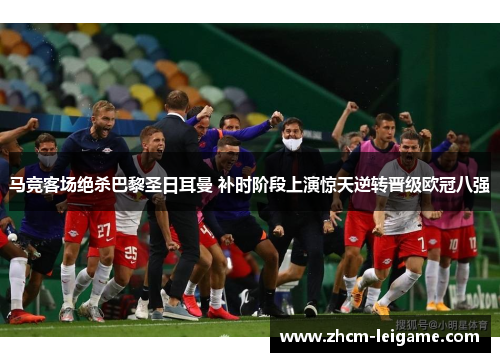 马竞客场绝杀巴黎圣日耳曼 补时阶段上演惊天逆转晋级欧冠八强 马竞客场绝杀巴黎圣日耳曼 补时阶段上演惊天逆转晋级欧冠八强