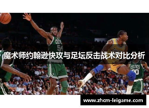 魔术师约翰逊快攻与足坛反击战术对比分析 魔术师约翰逊快攻与足坛反击战术对比分析