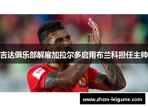 吉达俱乐部解雇加拉尔多启用布兰科担任主帅
